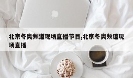 北京冬奥频道现场直播节目,北京冬奥频道现场直播