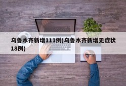 乌鲁木齐新增111例(乌鲁木齐新增无症状18例)