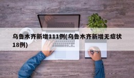 乌鲁木齐新增111例(乌鲁木齐新增无症状18例)