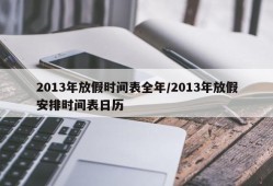 2013年放假时间表全年/2013年放假安排时间表日历