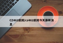 CZ462航班/cz462航班今天最新消息