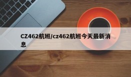 CZ462航班/cz462航班今天最新消息