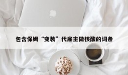 包含保姆“变装”代雇主做核酸的词条