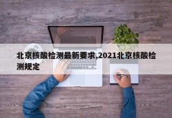 北京核酸检测最新要求,2021北京核酸检测规定