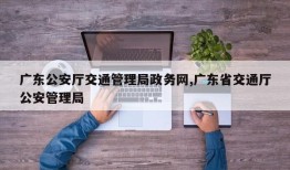 广东公安厅交通管理局政务网,广东省交通厅公安管理局