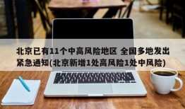 北京已有11个中高风险地区 全国多地发出紧急通知(北京新增1处高风险1处中风险)