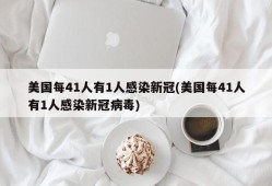 美国每41人有1人感染新冠(美国每41人有1人感染新冠病毒)