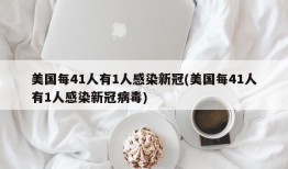 美国每41人有1人感染新冠(美国每41人有1人感染新冠病毒)