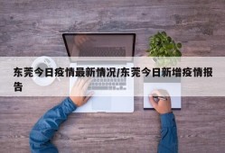 东莞今日疫情最新情况/东莞今日新增疫情报告