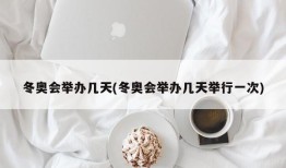 冬奥会举办几天(冬奥会举办几天举行一次)