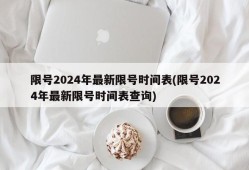 限号2024年最新限号时间表(限号2024年最新限号时间表查询)