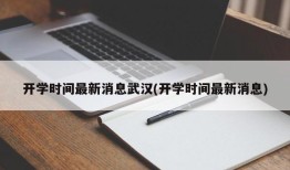 开学时间最新消息武汉(开学时间最新消息)