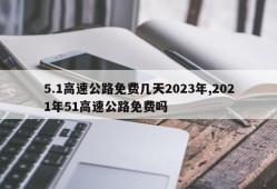 5.1高速公路免费几天2023年,2021年51高速公路免费吗