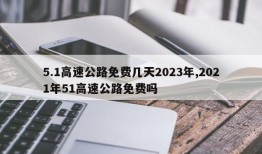 5.1高速公路免费几天2023年,2021年51高速公路免费吗