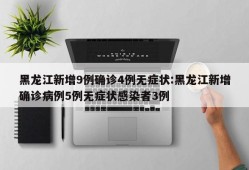 黑龙江新增9例确诊4例无症状:黑龙江新增确诊病例5例无症状感染者3例