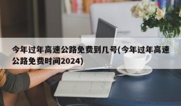 今年过年高速公路免费到几号(今年过年高速公路免费时间2024)