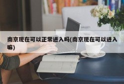 南京现在可以正常进入吗(南京现在可以进入嘛)