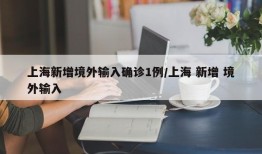 上海新增境外输入确诊1例/上海 新增 境外输入