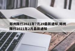 郑州限行2021年7月29最新通知,郑州限行2021年2月最新通知