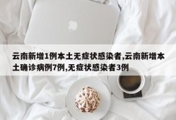 云南新增1例本土无症状感染者,云南新增本土确诊病例7例,无症状感染者3例
