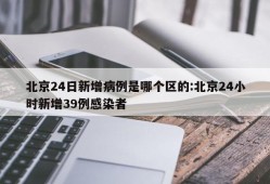 北京24日新增病例是哪个区的:北京24小时新增39例感染者
