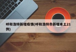 呼和浩特新增疫情(呼和浩特市新增本土21例)