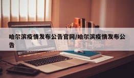 哈尔滨疫情发布公告官网/哈尔滨疫情发布公告