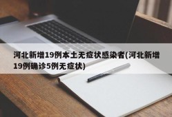 河北新增19例本土无症状感染者(河北新增19例确诊5例无症状)