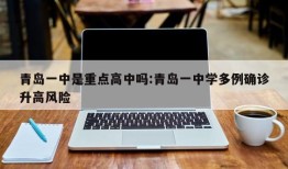青岛一中是重点高中吗:青岛一中学多例确诊升高风险