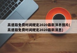 高速路免费时间规定2020最新消息图片(高速路免费时间规定2020最新消息)