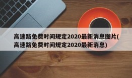 高速路免费时间规定2020最新消息图片(高速路免费时间规定2020最新消息)