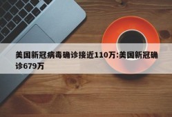 美国新冠病毒确诊接近110万:美国新冠确诊679万