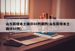 山东新增本土确诊88例病例(山东新增本土确诊88例)