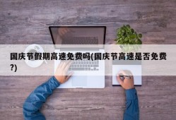 国庆节假期高速免费吗(国庆节高速是否免费?)