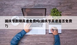 国庆节假期高速免费吗(国庆节高速是否免费?)