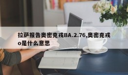 拉萨报告奥密克戎BA.2.76,奥密克戎o是什么意思