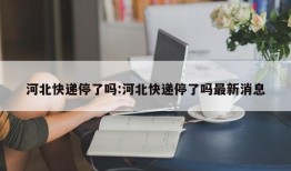 河北快递停了吗:河北快递停了吗最新消息