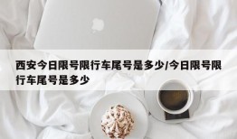 西安今日限号限行车尾号是多少/今日限号限行车尾号是多少