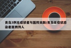 青岛3例无症状者与医院关联/青岛无症状感染者属物传人