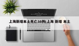 上海新增本土死亡38例(上海 新增 本土)