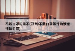 不戴口罩犯法不(郑州:不戴口罩等行为涉嫌违法犯罪)