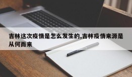 吉林这次疫情是怎么发生的,吉林疫情来源是从何而来
