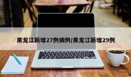 黑龙江新增27例病例/黑龙江新增29例