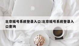 北京摇号系统登录入口:北京摇号系统登录入口查询