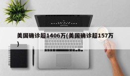 美国确诊超1406万(美国确诊超157万)