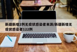 新疆新增2例无症状感染者来源/新疆新增无症状感染者122例