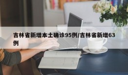 吉林省新增本土确诊95例/吉林省新增63例