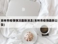 吉林市疫情情况最新消息(吉林市疫情最新公告)