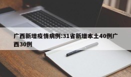 广西新增疫情病例:31省新增本土40例广西30例