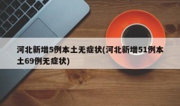 河北新增5例本土无症状(河北新增51例本土69例无症状)